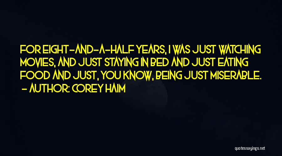 Corey Haim Quotes: For Eight-and-a-half Years, I Was Just Watching Movies, And Just Staying In Bed And Just Eating Food And Just, You