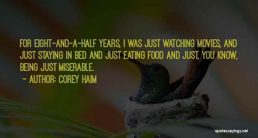 Corey Haim Quotes: For Eight-and-a-half Years, I Was Just Watching Movies, And Just Staying In Bed And Just Eating Food And Just, You