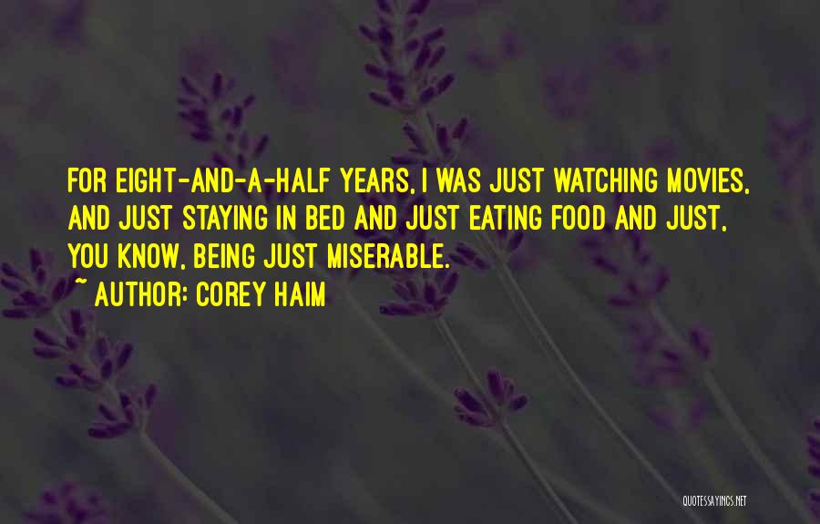 Corey Haim Quotes: For Eight-and-a-half Years, I Was Just Watching Movies, And Just Staying In Bed And Just Eating Food And Just, You