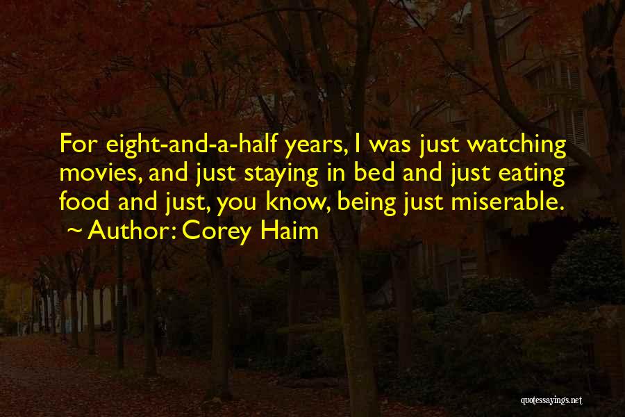 Corey Haim Quotes: For Eight-and-a-half Years, I Was Just Watching Movies, And Just Staying In Bed And Just Eating Food And Just, You