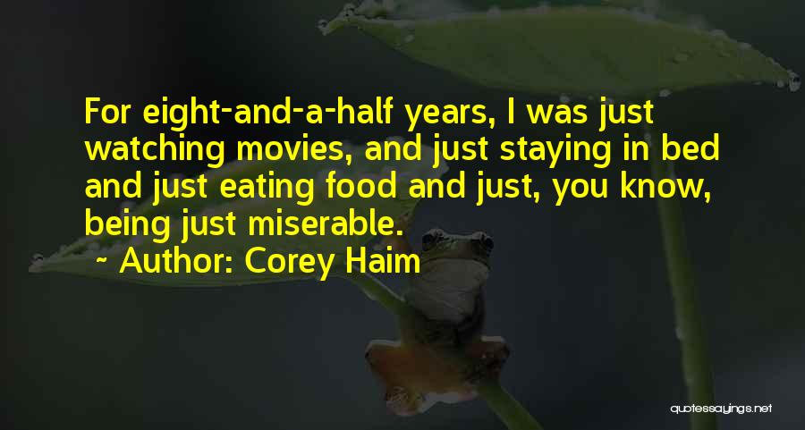 Corey Haim Quotes: For Eight-and-a-half Years, I Was Just Watching Movies, And Just Staying In Bed And Just Eating Food And Just, You