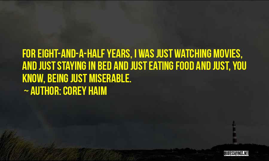 Corey Haim Quotes: For Eight-and-a-half Years, I Was Just Watching Movies, And Just Staying In Bed And Just Eating Food And Just, You