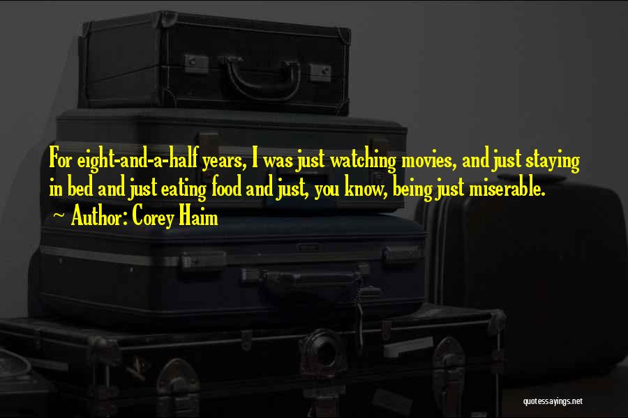 Corey Haim Quotes: For Eight-and-a-half Years, I Was Just Watching Movies, And Just Staying In Bed And Just Eating Food And Just, You