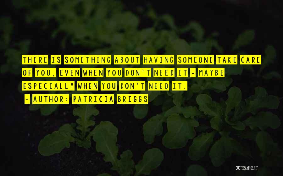 Patricia Briggs Quotes: There Is Something About Having Someone Take Care Of You, Even When You Don't Need It - Maybe Especially When