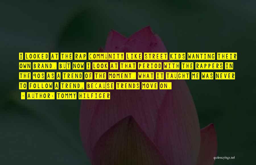 Tommy Hilfiger Quotes: I Looked At The Rap Community Like Street Kids Wanting Their Own Brand. But Now I Look At That Period