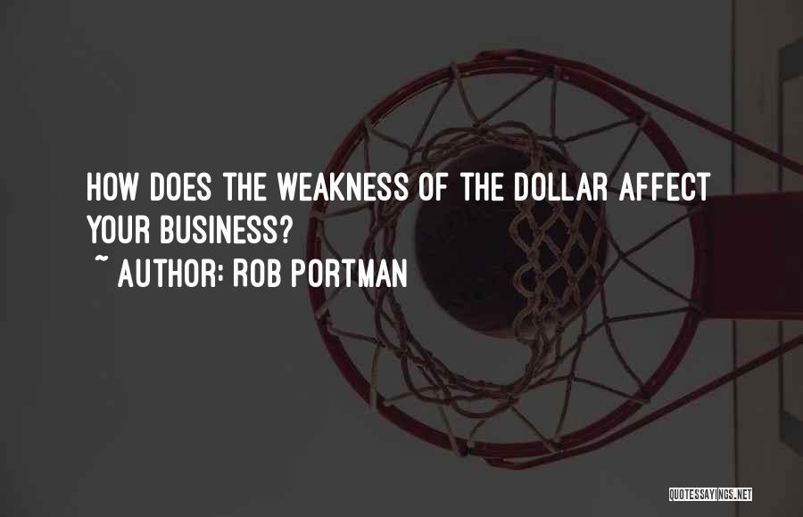 Rob Portman Quotes: How Does The Weakness Of The Dollar Affect Your Business?