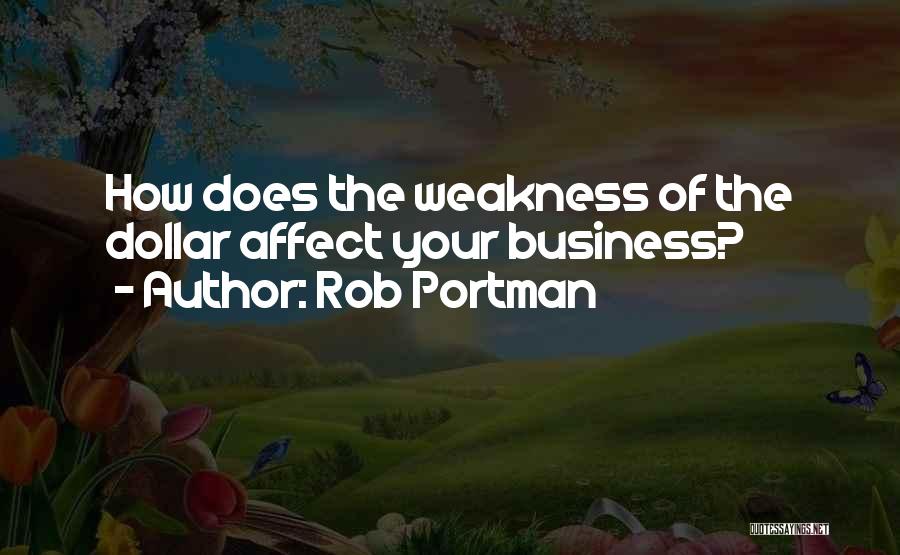 Rob Portman Quotes: How Does The Weakness Of The Dollar Affect Your Business?