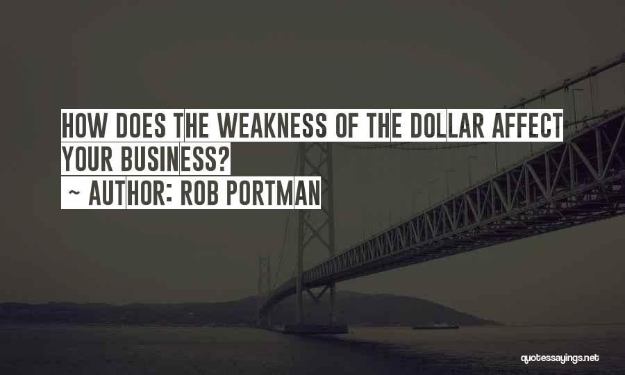 Rob Portman Quotes: How Does The Weakness Of The Dollar Affect Your Business?