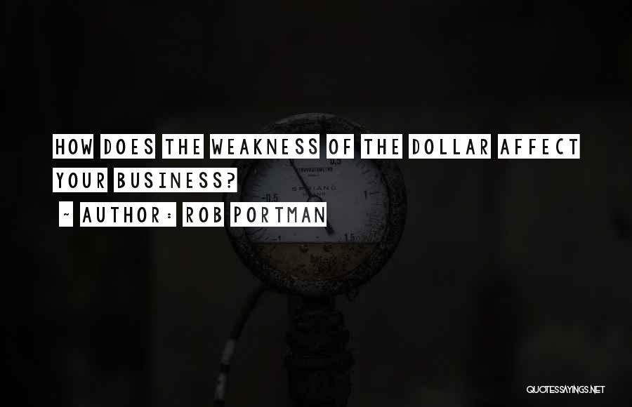 Rob Portman Quotes: How Does The Weakness Of The Dollar Affect Your Business?