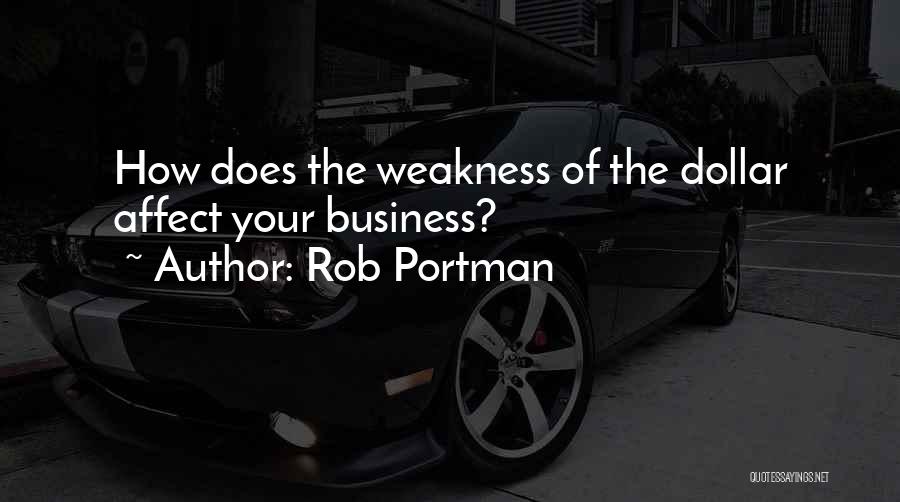 Rob Portman Quotes: How Does The Weakness Of The Dollar Affect Your Business?