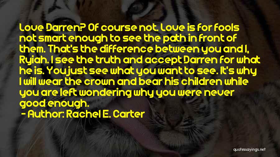 Rachel E. Carter Quotes: Love Darren? Of Course Not. Love Is For Fools Not Smart Enough To See The Path In Front Of Them.