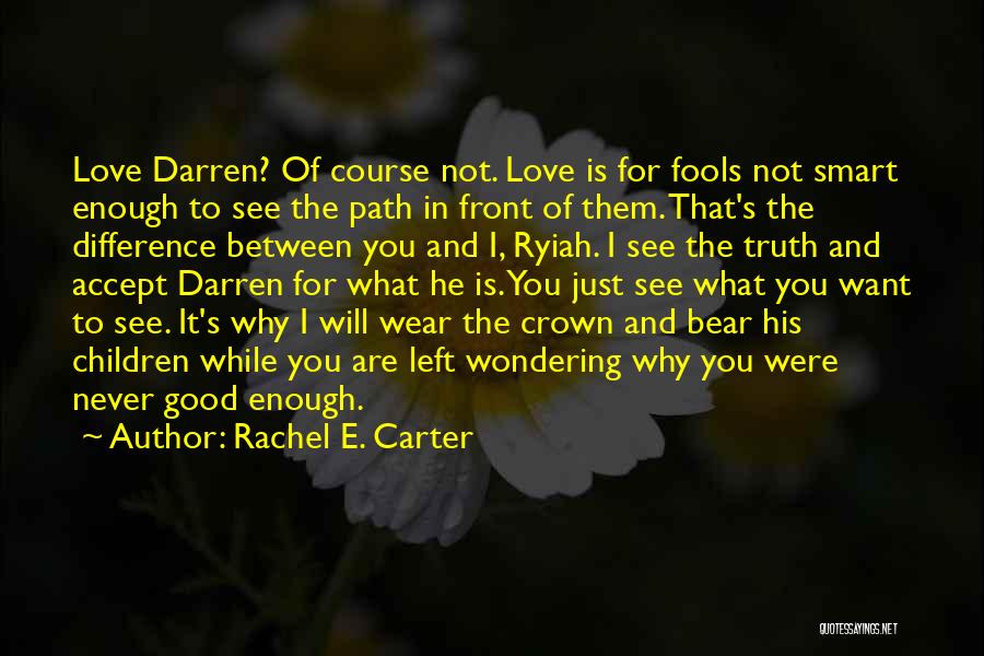 Rachel E. Carter Quotes: Love Darren? Of Course Not. Love Is For Fools Not Smart Enough To See The Path In Front Of Them.