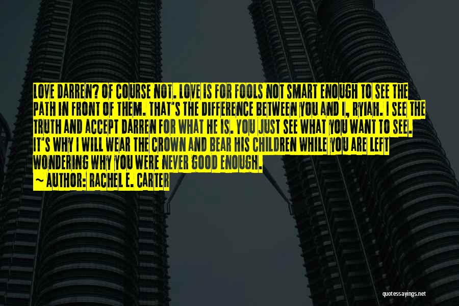 Rachel E. Carter Quotes: Love Darren? Of Course Not. Love Is For Fools Not Smart Enough To See The Path In Front Of Them.