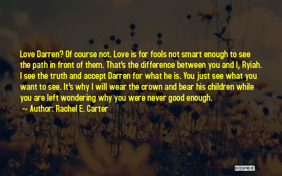 Rachel E. Carter Quotes: Love Darren? Of Course Not. Love Is For Fools Not Smart Enough To See The Path In Front Of Them.