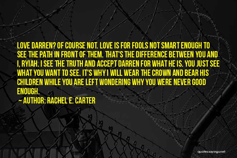 Rachel E. Carter Quotes: Love Darren? Of Course Not. Love Is For Fools Not Smart Enough To See The Path In Front Of Them.