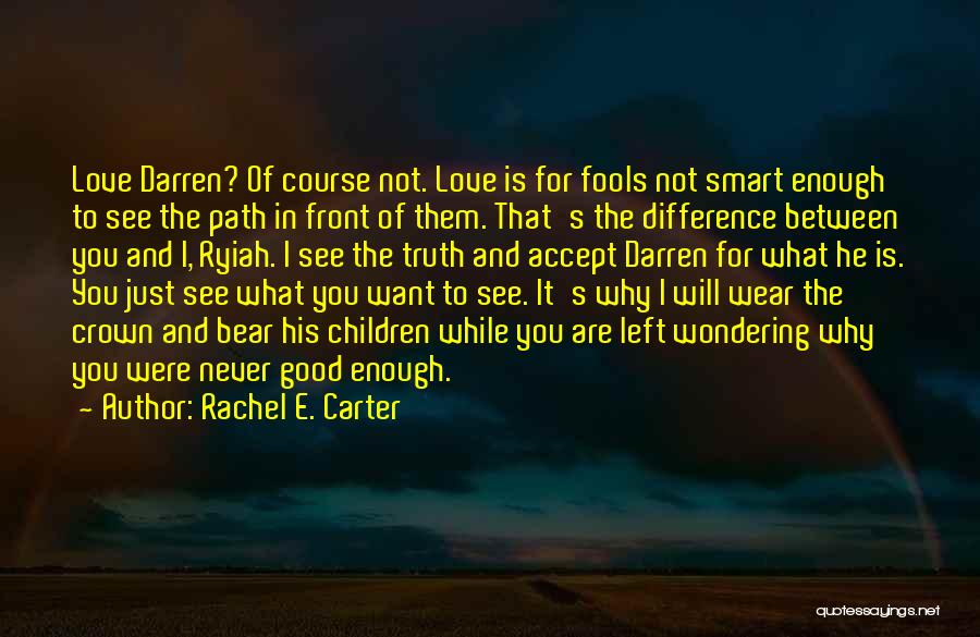 Rachel E. Carter Quotes: Love Darren? Of Course Not. Love Is For Fools Not Smart Enough To See The Path In Front Of Them.