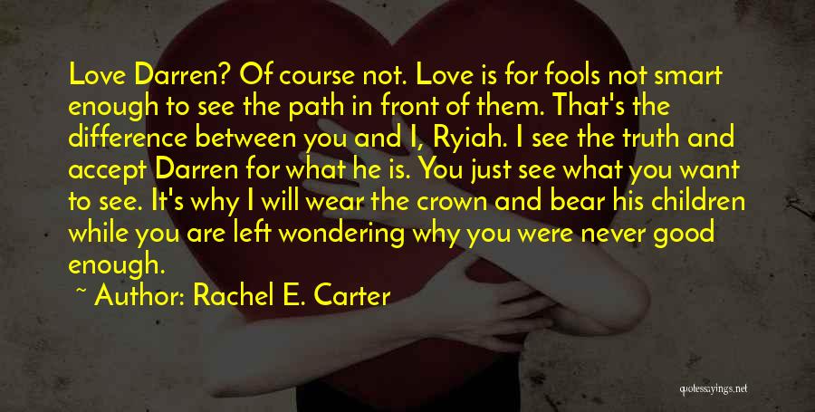 Rachel E. Carter Quotes: Love Darren? Of Course Not. Love Is For Fools Not Smart Enough To See The Path In Front Of Them.