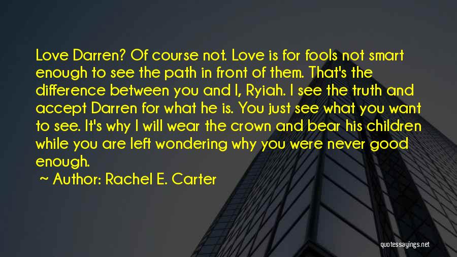 Rachel E. Carter Quotes: Love Darren? Of Course Not. Love Is For Fools Not Smart Enough To See The Path In Front Of Them.