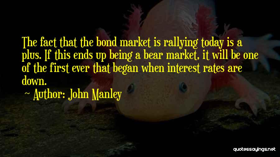 John Manley Quotes: The Fact That The Bond Market Is Rallying Today Is A Plus. If This Ends Up Being A Bear Market,