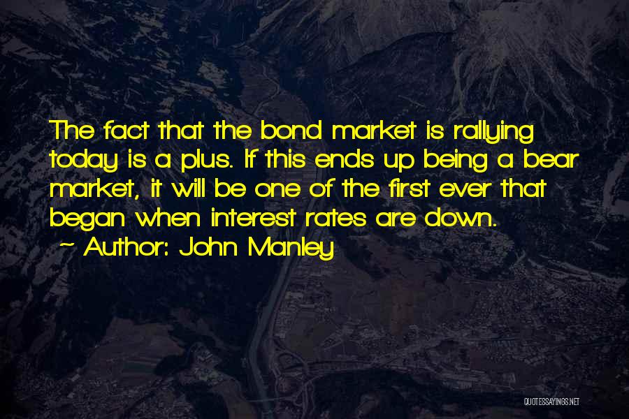 John Manley Quotes: The Fact That The Bond Market Is Rallying Today Is A Plus. If This Ends Up Being A Bear Market,