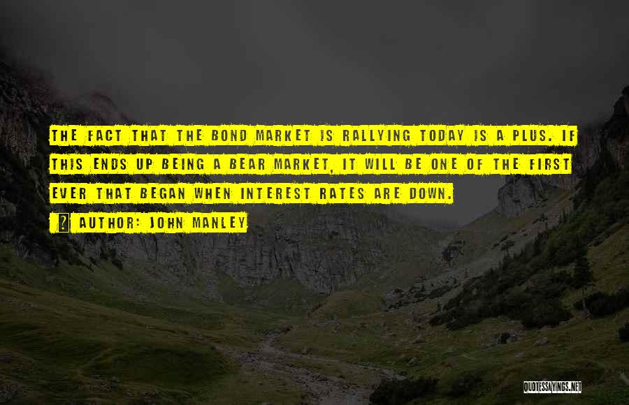 John Manley Quotes: The Fact That The Bond Market Is Rallying Today Is A Plus. If This Ends Up Being A Bear Market,