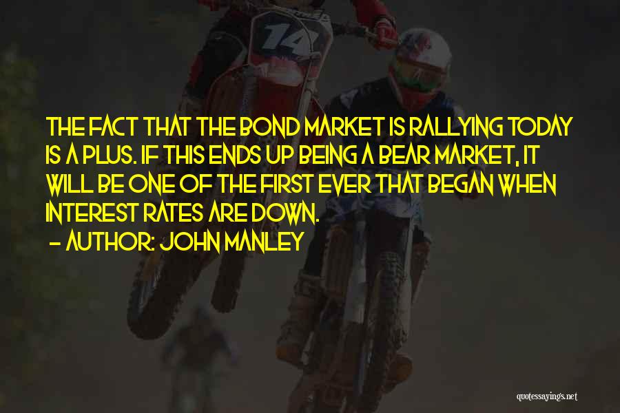 John Manley Quotes: The Fact That The Bond Market Is Rallying Today Is A Plus. If This Ends Up Being A Bear Market,