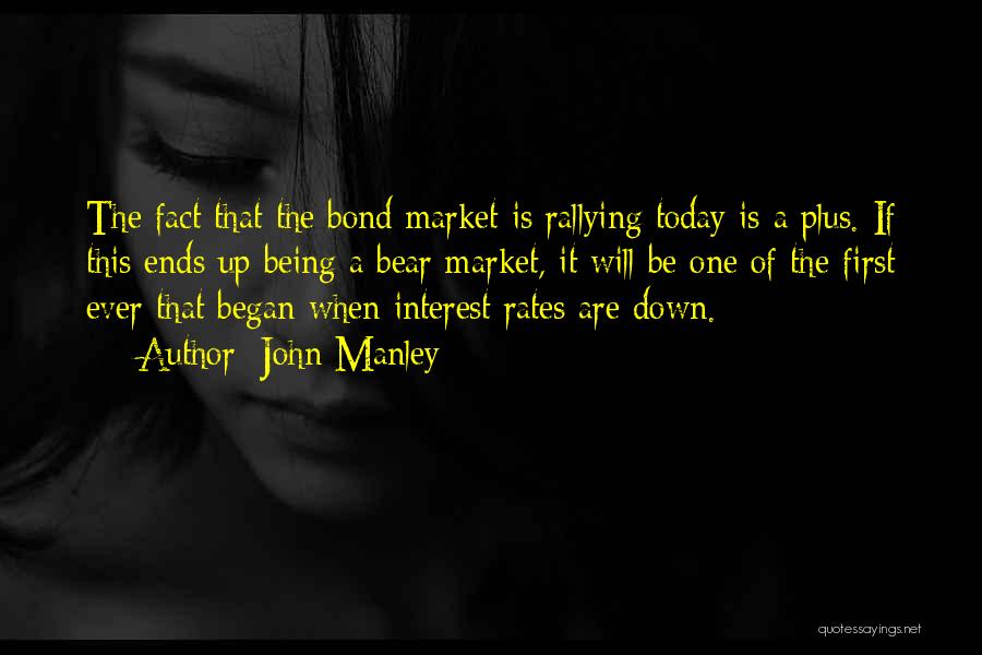 John Manley Quotes: The Fact That The Bond Market Is Rallying Today Is A Plus. If This Ends Up Being A Bear Market,