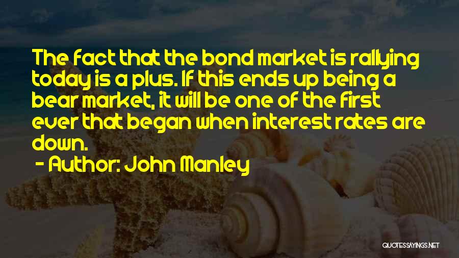 John Manley Quotes: The Fact That The Bond Market Is Rallying Today Is A Plus. If This Ends Up Being A Bear Market,