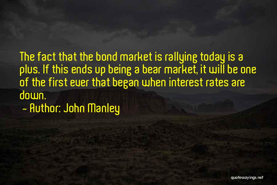 John Manley Quotes: The Fact That The Bond Market Is Rallying Today Is A Plus. If This Ends Up Being A Bear Market,