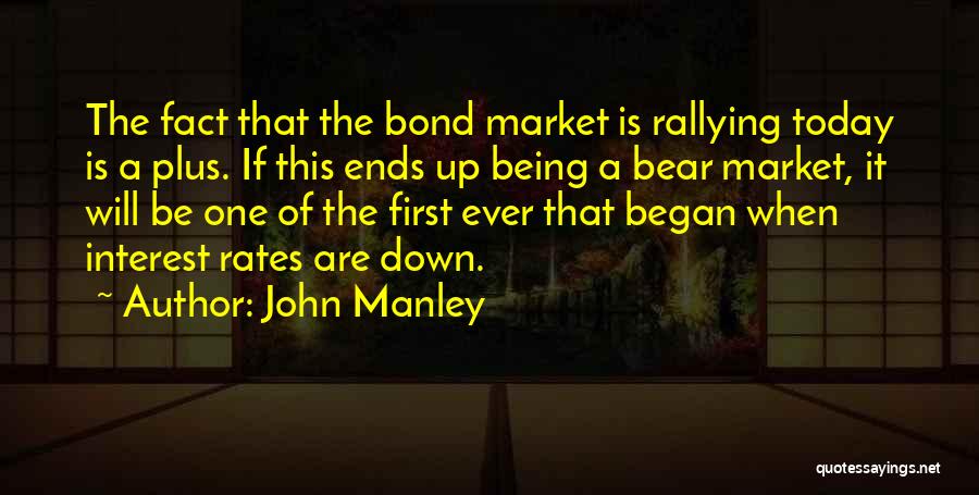 John Manley Quotes: The Fact That The Bond Market Is Rallying Today Is A Plus. If This Ends Up Being A Bear Market,