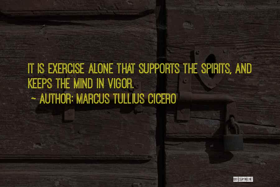 Marcus Tullius Cicero Quotes: It Is Exercise Alone That Supports The Spirits, And Keeps The Mind In Vigor.