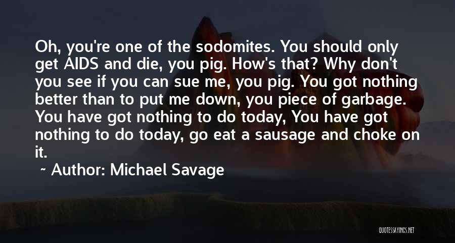 Michael Savage Quotes: Oh, You're One Of The Sodomites. You Should Only Get Aids And Die, You Pig. How's That? Why Don't You