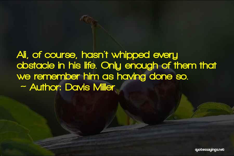 Davis Miller Quotes: Ali, Of Course, Hasn't Whipped Every Obstacle In His Life. Only Enough Of Them That We Remember Him As Having