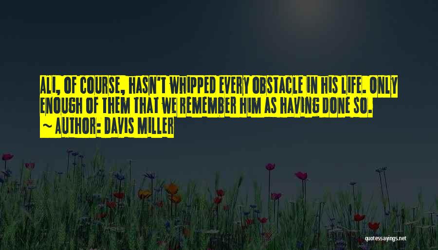 Davis Miller Quotes: Ali, Of Course, Hasn't Whipped Every Obstacle In His Life. Only Enough Of Them That We Remember Him As Having