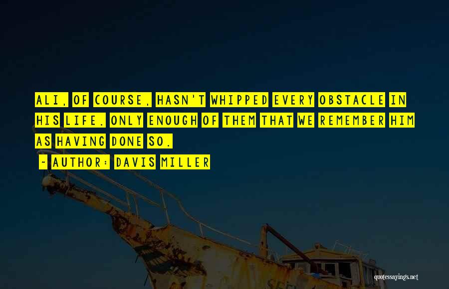 Davis Miller Quotes: Ali, Of Course, Hasn't Whipped Every Obstacle In His Life. Only Enough Of Them That We Remember Him As Having