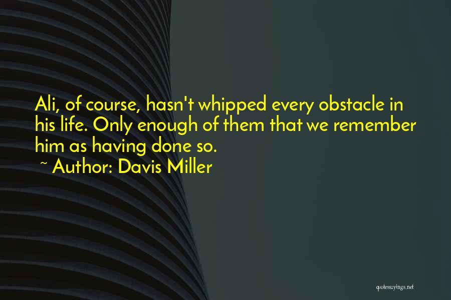 Davis Miller Quotes: Ali, Of Course, Hasn't Whipped Every Obstacle In His Life. Only Enough Of Them That We Remember Him As Having