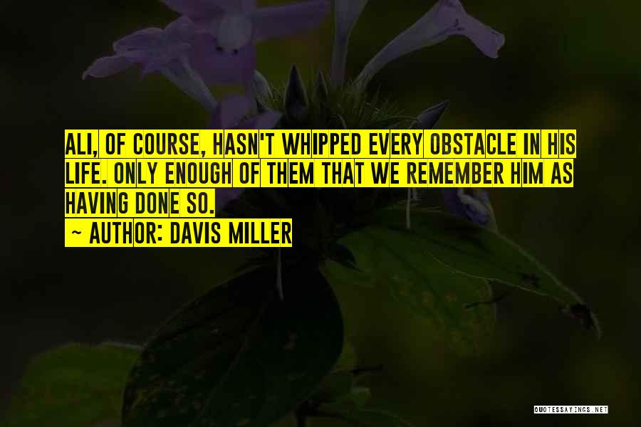 Davis Miller Quotes: Ali, Of Course, Hasn't Whipped Every Obstacle In His Life. Only Enough Of Them That We Remember Him As Having