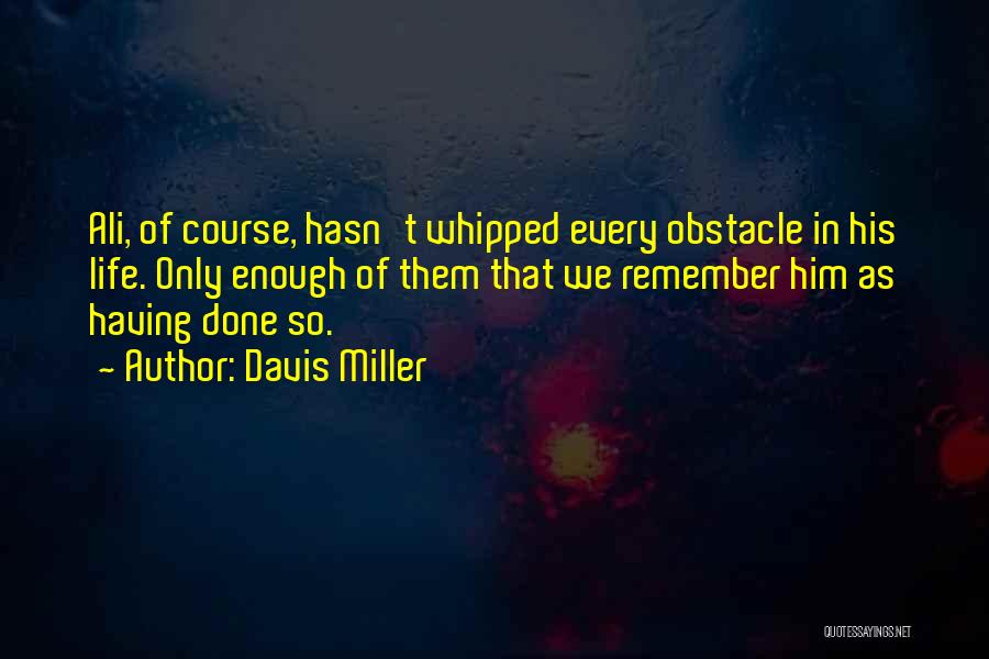 Davis Miller Quotes: Ali, Of Course, Hasn't Whipped Every Obstacle In His Life. Only Enough Of Them That We Remember Him As Having