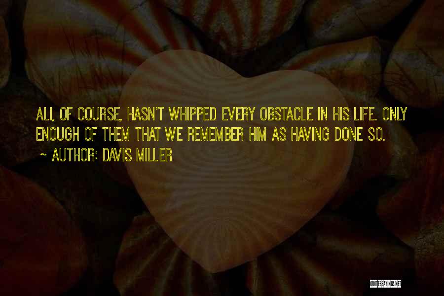 Davis Miller Quotes: Ali, Of Course, Hasn't Whipped Every Obstacle In His Life. Only Enough Of Them That We Remember Him As Having