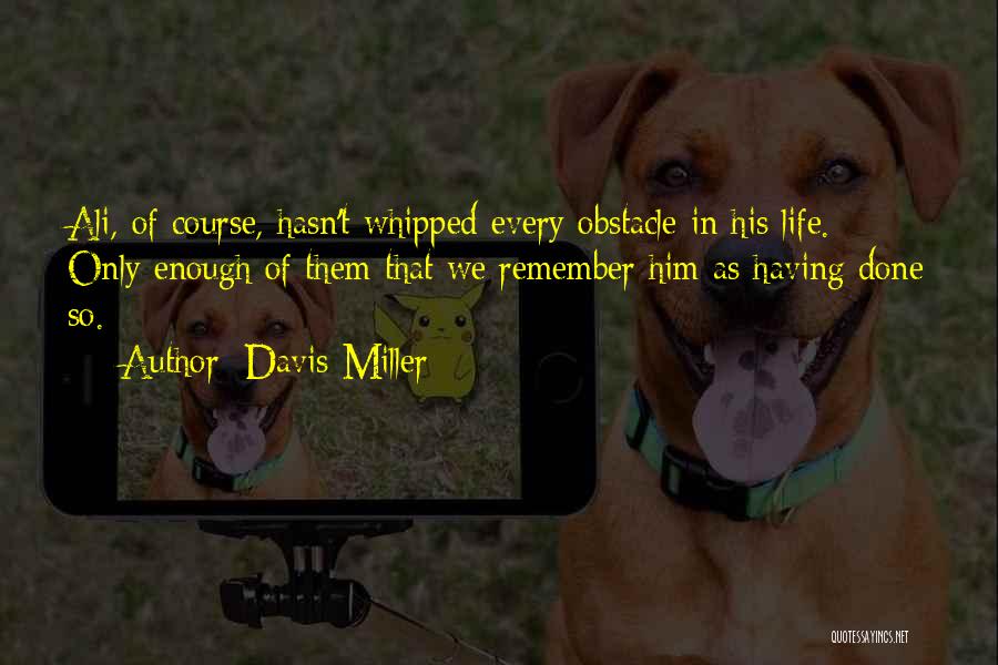 Davis Miller Quotes: Ali, Of Course, Hasn't Whipped Every Obstacle In His Life. Only Enough Of Them That We Remember Him As Having