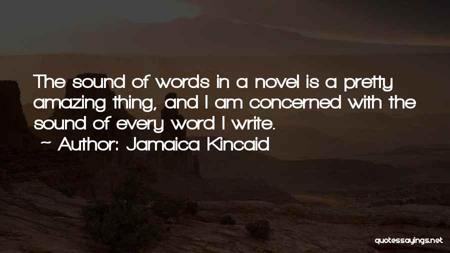 Jamaica Kincaid Quotes: The Sound Of Words In A Novel Is A Pretty Amazing Thing, And I Am Concerned With The Sound Of