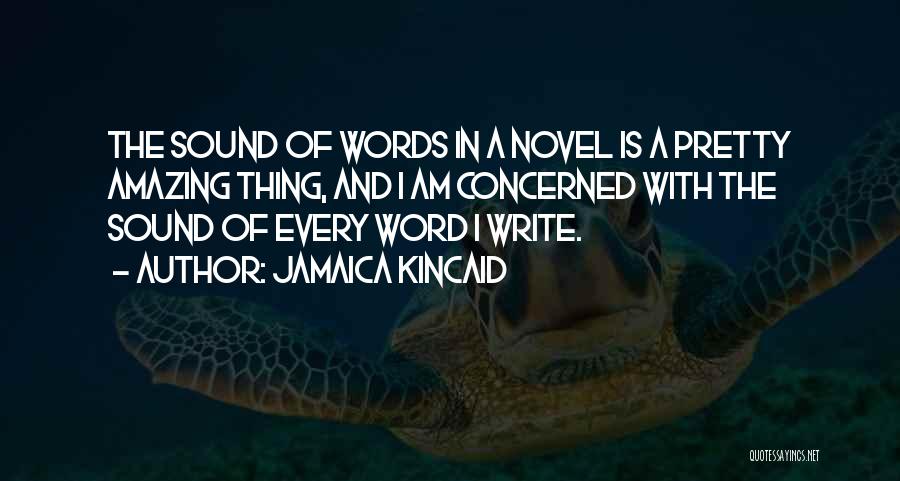 Jamaica Kincaid Quotes: The Sound Of Words In A Novel Is A Pretty Amazing Thing, And I Am Concerned With The Sound Of