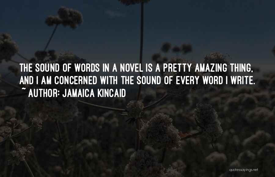Jamaica Kincaid Quotes: The Sound Of Words In A Novel Is A Pretty Amazing Thing, And I Am Concerned With The Sound Of