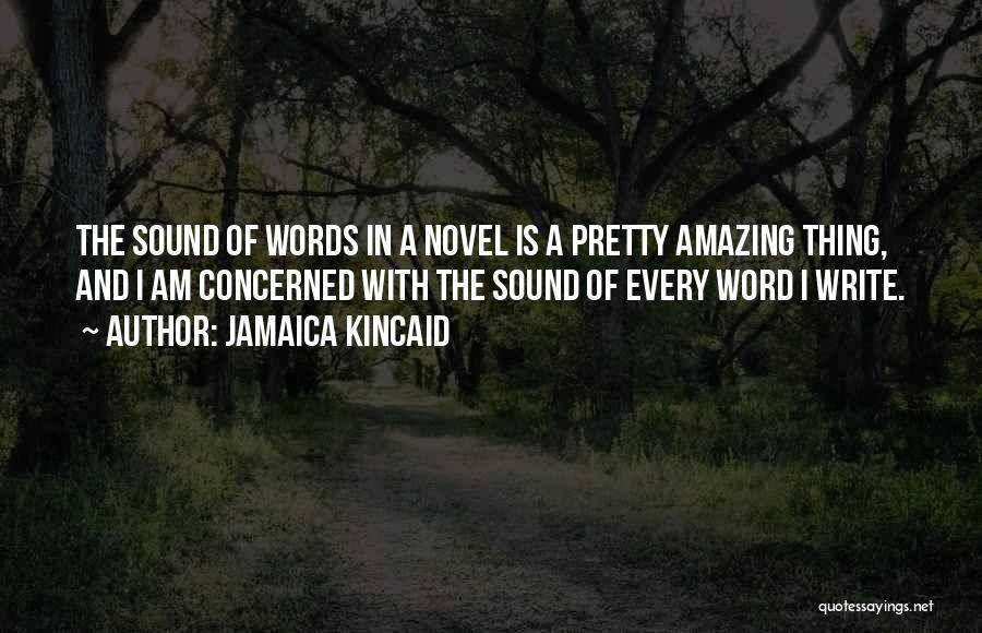 Jamaica Kincaid Quotes: The Sound Of Words In A Novel Is A Pretty Amazing Thing, And I Am Concerned With The Sound Of