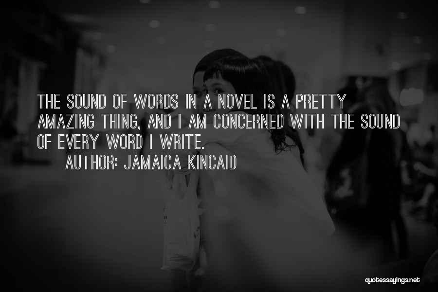 Jamaica Kincaid Quotes: The Sound Of Words In A Novel Is A Pretty Amazing Thing, And I Am Concerned With The Sound Of
