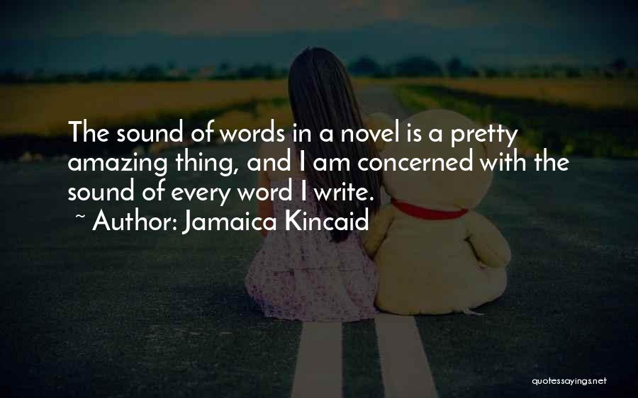 Jamaica Kincaid Quotes: The Sound Of Words In A Novel Is A Pretty Amazing Thing, And I Am Concerned With The Sound Of