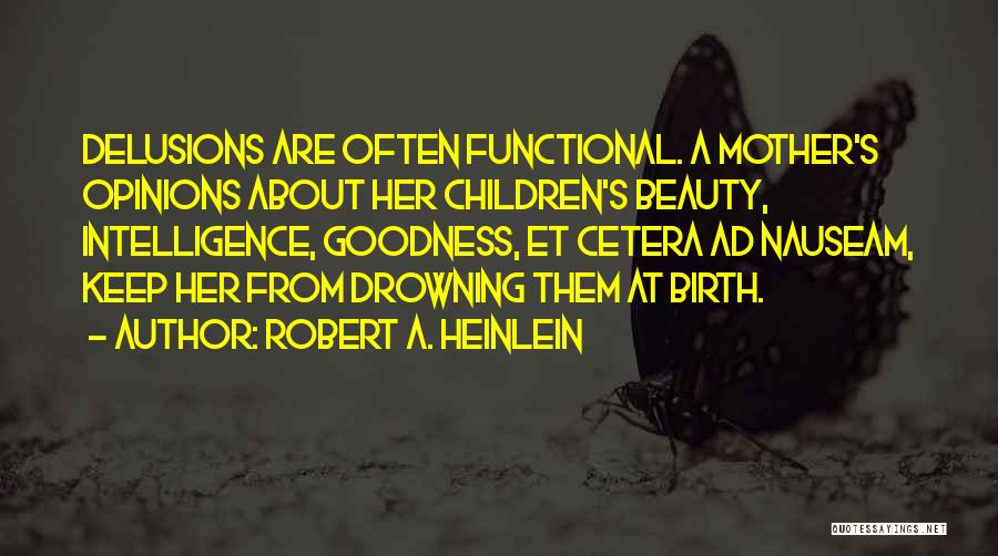 Robert A. Heinlein Quotes: Delusions Are Often Functional. A Mother's Opinions About Her Children's Beauty, Intelligence, Goodness, Et Cetera Ad Nauseam, Keep Her From