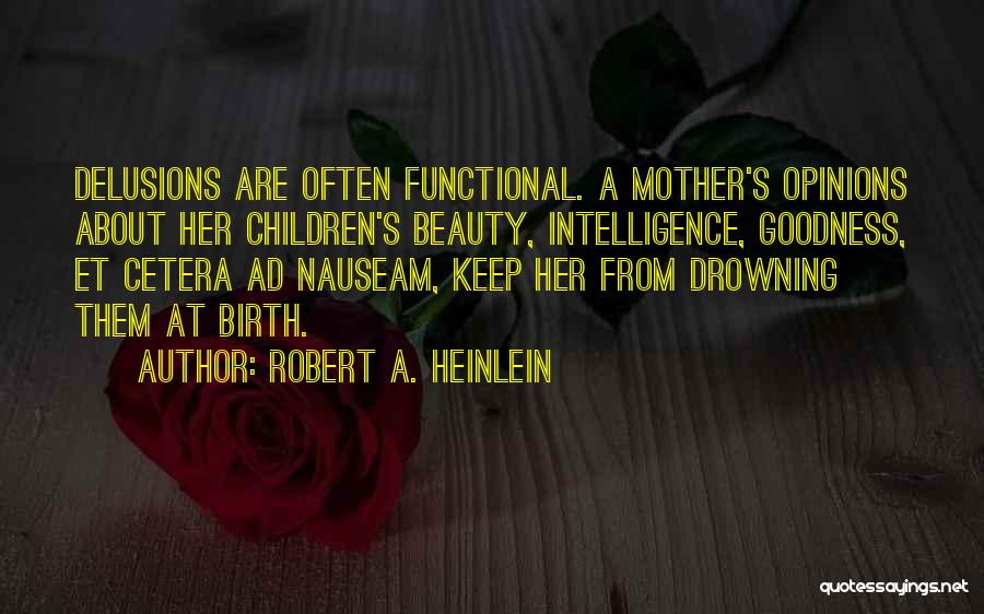 Robert A. Heinlein Quotes: Delusions Are Often Functional. A Mother's Opinions About Her Children's Beauty, Intelligence, Goodness, Et Cetera Ad Nauseam, Keep Her From