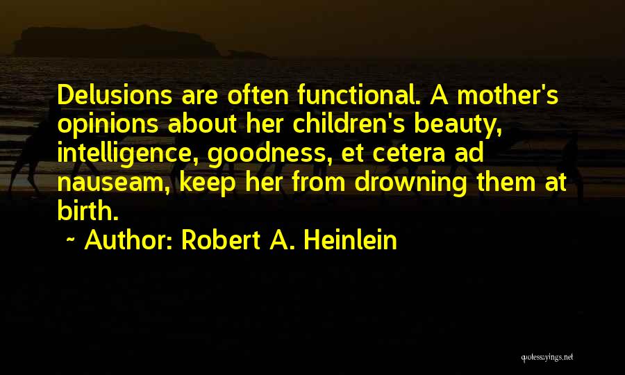 Robert A. Heinlein Quotes: Delusions Are Often Functional. A Mother's Opinions About Her Children's Beauty, Intelligence, Goodness, Et Cetera Ad Nauseam, Keep Her From