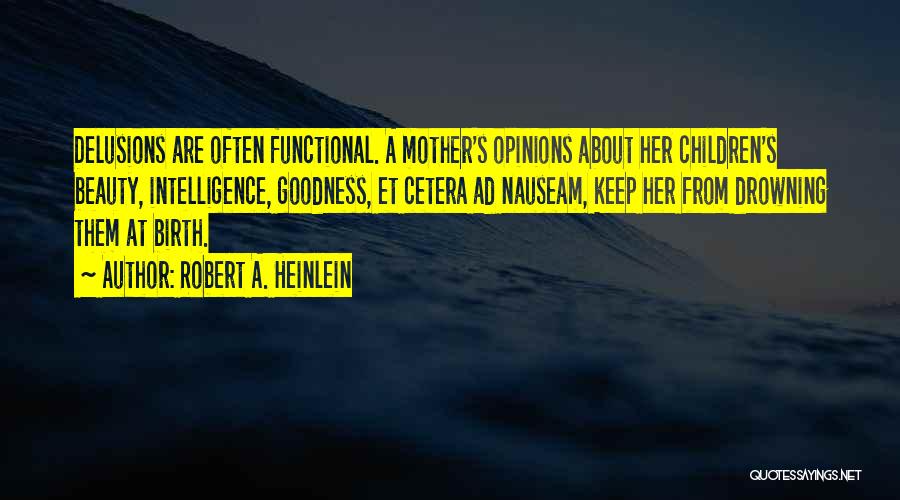 Robert A. Heinlein Quotes: Delusions Are Often Functional. A Mother's Opinions About Her Children's Beauty, Intelligence, Goodness, Et Cetera Ad Nauseam, Keep Her From
